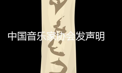 音乐云迪家协中国资格消李会发会员 取声明