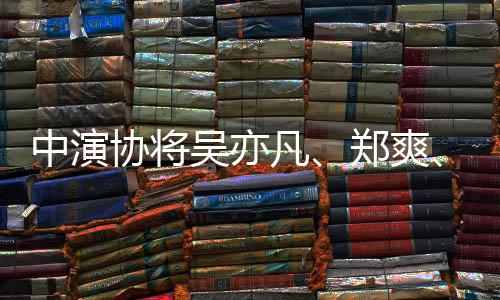8人吴亦警示名单中演郑爽张哲瀚等8协将列入凡