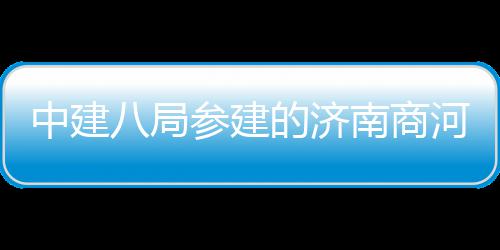 南商用机目正中建的济八局河通航参建场项式通