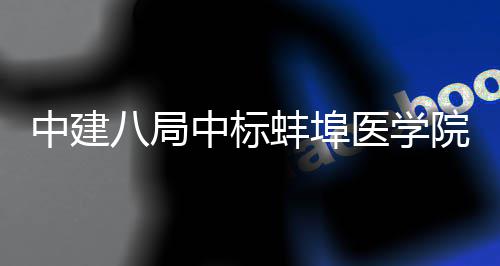 脑血医学院第一附院心中建中标管中工总心施项目八局蚌埠承包属医
