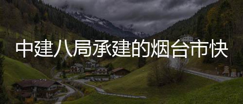 台市建设中建正式的烟项目八局海路快速开工承建路山