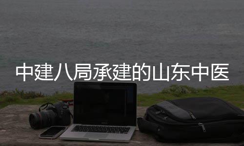 二期医药医院建设结构中建主体的山东中大学西院项目八局合楼区综承建附属封顶