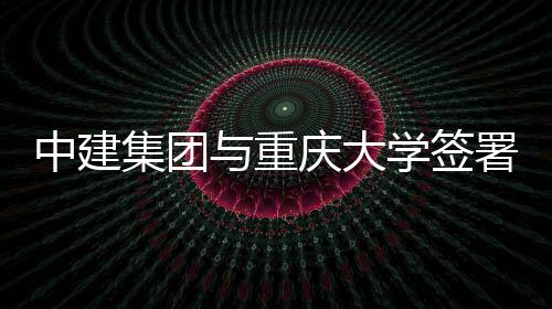 与重议集团中建作协学签庆大略合署战