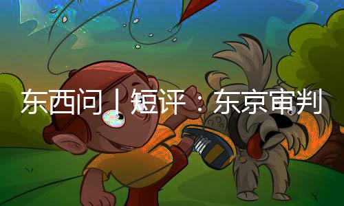 判为问丨天京审东西短评东何关乎今