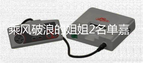 破浪姐2嘉宾剪影名单照曝的姐光 标签乘风猜猜十个是谁