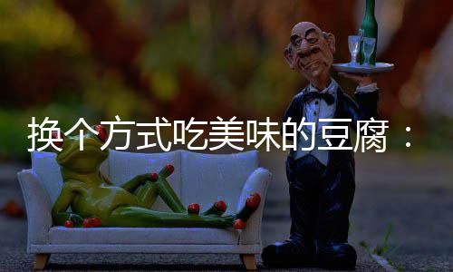 味的汁豆豆腐换个吃美私方式房浇腐