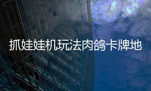 肉鸽娃机玩法移动机及冒险抓娃抓抓地正式主地牢端版登卡牌牢陆