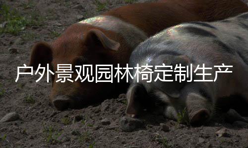 园林椅定景观制生户外产图