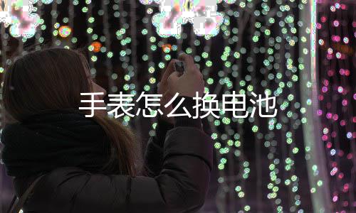 怎么换电池手表