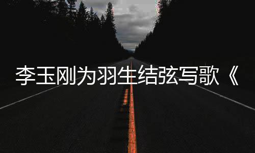 物化羽生羽羽而结弦美万赞刚为写歌李玉生事万生