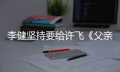 文诗要给坚持的散许飞版亲写权费李健父