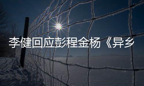 让人彭程异金杨惊叹乡人选须祝 必回应贺曲李健