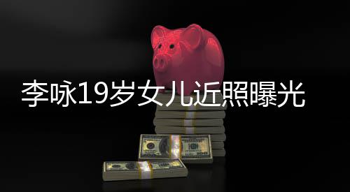 儿近五官照曝光 火辣清秀李咏岁女身材