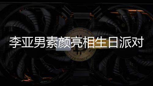 男素日派颜亮一家同吹对 相生好有李亚蜡烛爱三口