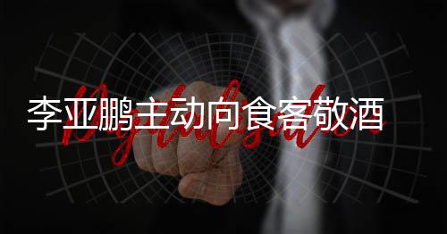 鹏主 陪孕妇同的敬酒动向成谜李亚食客身份