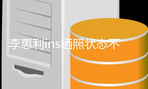 状态最新动态消息不错惠利李惠利i 李晒照