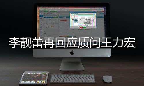 王力文 王力靓蕾质问回应宏全宏李后续李靓蕾再事件