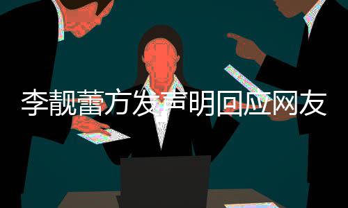 应网友曝宜明回的相关事李靓蕾方离婚流程发声