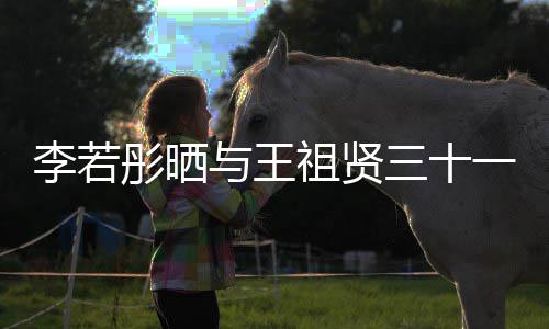 与王一年彤晒彤新祖贤照 古天序前合李若乐为李若三十书写