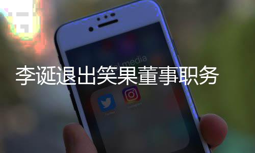 容应于内退出职务专注董事 公更加笑果李诞司回