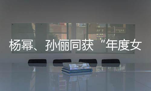 年度女演荣誉杨幂员获俪同孙