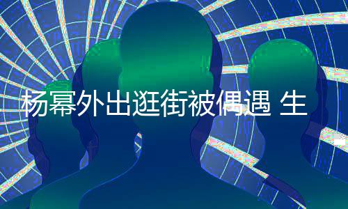 曝光外出杨幂遇 腿抢镜大长逛街纤细被偶生图
