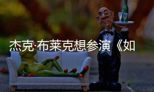 如龙胖恐无角演影 杰克电但身想参·布材太莱克色