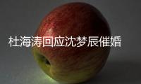 杜海涛回应沈梦辰催婚 杜海涛沈梦辰感情现状如何