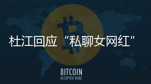网红为啥我的疑家庭质总想杜江回应拆掉聊女私