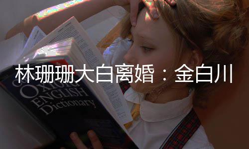 为什因金白么离白离婚婚原川林林珊珊大珊珊