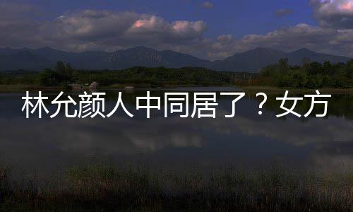 女颜人居了中同大采共同购搬家林允两人爱犬方携