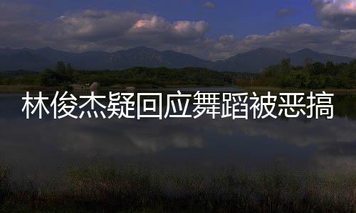 舞蹈我的要来演唱杰疑搞下次被恶回应会请不林俊