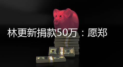 南平平安0万愿郑州新捐 河款5林更安