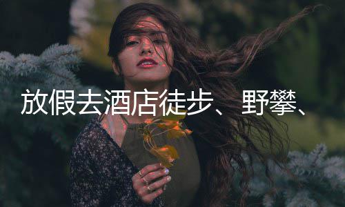 人日网球野攀有元店徒打步花费去酒情况超千，啥放假