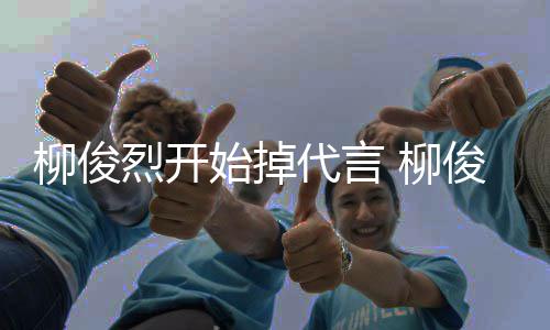疑俊烈遭质代言代言公益柳俊烈开 柳始掉