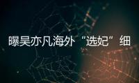 曝吴亦凡海外“选妃”细节:收女生手机 问年纪星座