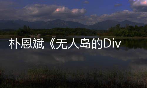 恩斌朴恩 朴无人争议岛的斌采说了啥访惹