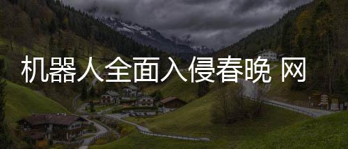 年进人全晚 网友机器面入么大这步这侵春才一