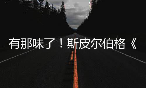 皮尔味了有那影最揭秘日电告发新预伯格布斯