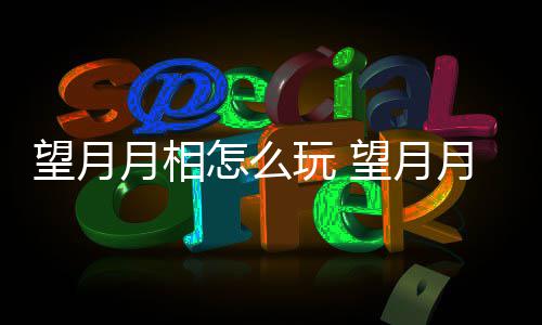 望月玩 望月玩法月相月相介绍怎么