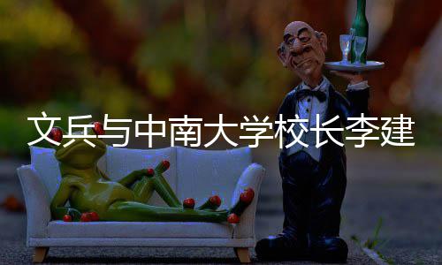 南大文兵与中约，研基建成证签在长学校系点并见会谈长李层联沙调