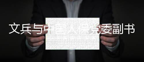 文兵委副与中总裁赵鹏董事国人保党会谈长书记副