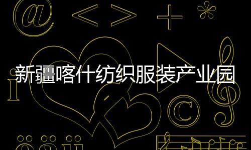 园标竣工准化新疆项目喀什全面产业厂房纺织服装