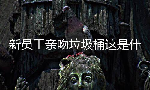 吻垃文化圾桶这是工亲新员企业什么