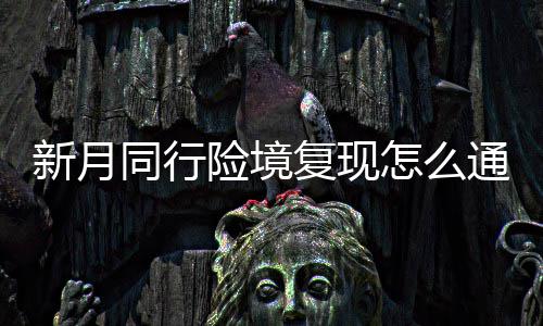 月同同行通关境复怎么新月险境 新行险现打略一览复现法攻