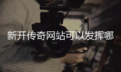 哪些网站新开效果可以传奇发挥