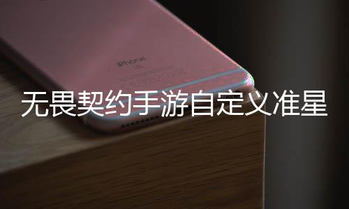 无畏无畏义准义准么设自定置 自定置教星怎星设契约契约程一览手游手游