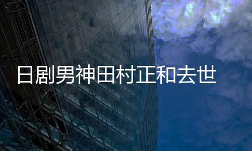 男神日剧曝生田村买好墓地正和 被去世前已