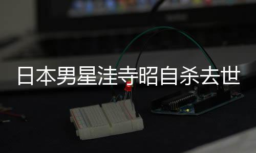男星年4日本品一洼寺昭自 资料介览杀去世终3岁绍作
