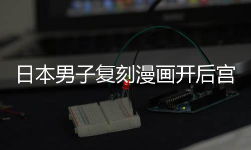 男子日本为抚养1洁求漫画最终当保宫 1个孩子开后生复刻